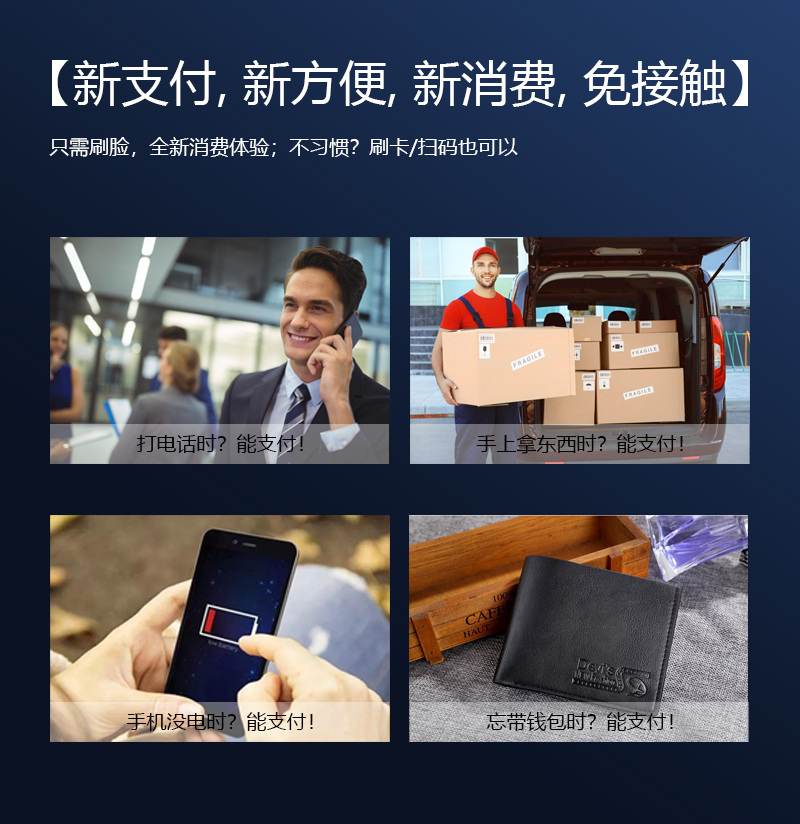 新支付,新方便,新消費,免接觸,只需刷臉,全新消費體驗 新支付,新方便,新消費,免接觸,只需刷臉,全新消費體驗;不習慣?刷卡掃碼也可以,打電話時能支付,手上拿東西時能支付,手機沒電時能支付,忘帶錢包時能支付